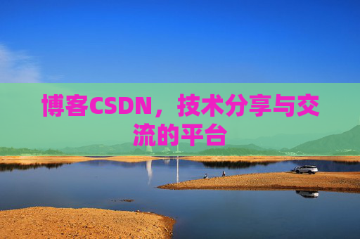 博客CSDN，技术分享与交流的平台